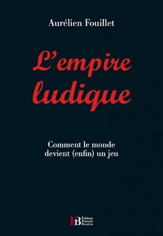 L'empire ludique : comment le monde devient (enfin) un jeu